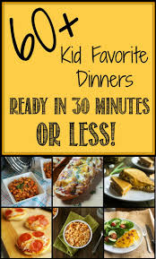 60 Kid Favorite Dinners Ready In 30 Minutes Or Less Fast Dinners Meals Kids Meals