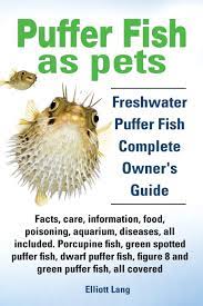 This is mostly because of their picky feeding habits. Puffer Fish As Pets Freshwater Puffer Fish Facts Care Information Food Poisoning Aquarium Diseases All Included The Must Have Guide For All P Lang Elliott Amazon De Bucher