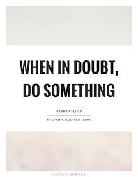 When In Doubt Do Something Picture Quotes