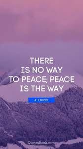 There Is No Way To Peace Peace Is The Way Quote By A J Muste Quotesbook