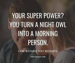 Distance can kill the affection and causes some problems, so i think if you can, try to attach to each other. 62 Creative And Sweet Text Messages For Long Distance Relationship