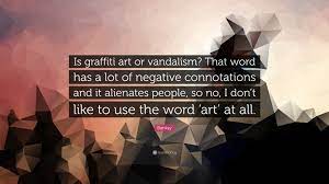 Banksy Quote Is Graffiti Art Or Vandalism That Word Has A Lot Of Negative Connotations And It Alienates People So No I Don T Like
