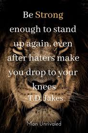 T D Jakes Motivation Be Strong Enough To Stand Up Again Even After Haters Make You Drop To Y Quotes About Haters Motivational Quotes For Men Wise Man Quotes