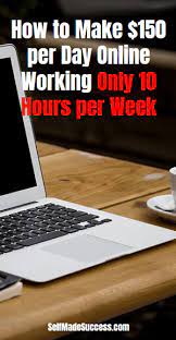 21 ways to make $100 or more online in a single day. How To Make 150 Per Day Online Working Only 10 Hours Per Week Self Made Success