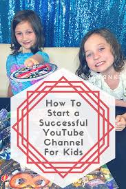 Tips On How To Start A Successful Youtube Channel For Kids Kids Youtube Channel Start Youtube Channel Youtube Channel Ideas