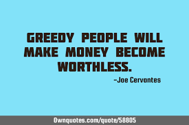 It describes the attitude of a person about his/her feelings towards others. Greedy People Will Make Money Become Worthless Ownquotes Com