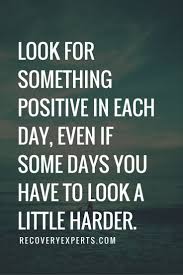 Inspirational Quotes Look For Something Positive In Each Day Even If Some Days You Have To Look A Little Ha Work Quotes Happy Quotes Positive Words Of Wisdom