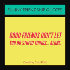 They can make anyone's day! Very Funny Friendship Quotes For Your Favorite Friends