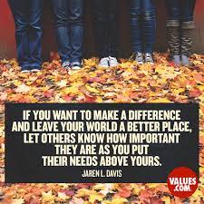 Michio kaku > quotes > quotable quote. If You Want To Make A Difference And Leave Your World A Better Place Let Others Know How Important They Are As You Put Their Needs Above Yours Jaren L Davis