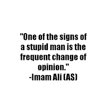 One Of The Signs Of A Stupid Man Is The Frequent Change Of Opinion Imam Ali As Ali Quotes Quran Quotes Imam Ali Quotes