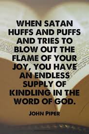 When Satan Huffs And Puffs And Tries To Blow Out The Flame Of Your Joy You Have An Endless Supply Of Kindling In The Word Of Go Christian Quotes Quotes Words