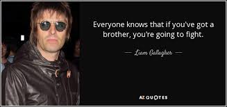 Funny quotes and sayings can be your source of smile in the sad times. Liam Gallagher Quote Everyone Knows That If You Ve Got A Brother You Re Going