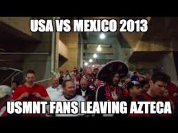 Meme generator, instant notifications, image/video download, achievements and many more! Usa Vs Mexico 2013 Wcq Usmnt Fans Leaving Azteca Estados Unidos You Re Not Going To Brazil Youtube