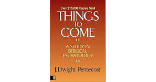 Things To Come A Study In Biblical Eschatology By J Dwight
