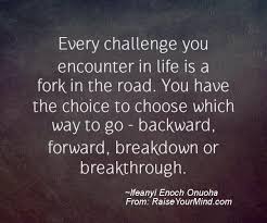 Every day we face many, many forks in many, many roads. Motivational Inspirational Quotes Every Challenge You Encounter In Life Is A Fork In The Road You Have The Choice To Choose Which Way To Go Backward Forward Breakdown Or