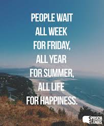 People Wait All Week For Friday All Year For Summer All Life For Happiness