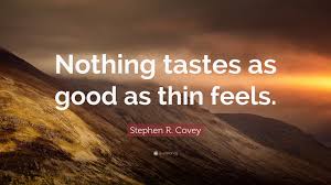 Every time you say no thank you to food, you say yes please to thin. Stephen R Covey Quote Nothing Tastes As Good As Thin Feels