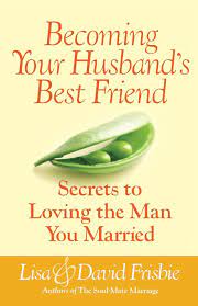 Becoming Your Husband's Best Friend: Secrets To Loving The Man You Married:  Frisbie, David, Frisbie, Lisa: 9780736929219: Amazon.com: Books