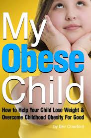 My Obese Child: How To Help Your Child Lose Weight And Overcome Childhood  Obesity For Good: Crawford, Bev: 9781530432769: Amazon.com: Books