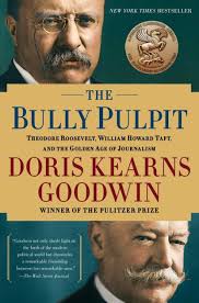 The Bully Pulpit: Theodore Roosevelt, William Howard Taft, and the Golden Age of Journalism [Book]