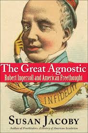 The Great Agnostic: Robert Ingersoll and American Freethought: Jacoby,  Susan: 9780300137255: Amazon.com: Books