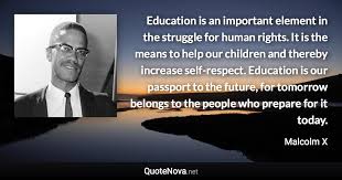 Malcolm x quotes are truly meaningful. Education Is An Important Element In The Struggle For Human Rights It Is The Means To Help Our Chil
