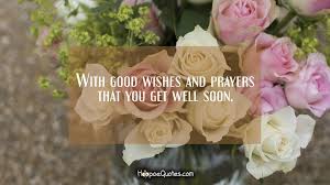 Send your warm wishes for a speedy recovery by including a heartfelt get well you are in my thoughts and prayers through this time of trials. With Good Wishes And Prayers That You Get Well Soon Hoopoequotes