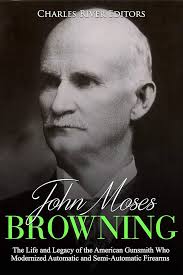 Amazon.com: John Moses Browning: The Life and Legacy of the American  Gunsmith Who Modernized Automatic and Semi-Automatic Firearms eBook :  Charles River Editors: Kindle Store