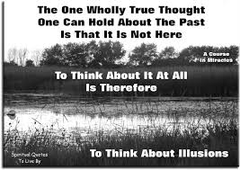 Be inspired and be encouraged by reading these miracle quotes and sayings. A Course In Miracles Quote The One Wholly True Thought One Can Hold About The Past Is That It Is Not Here Quotes To Live By Course In Miracles Miracle Quotes