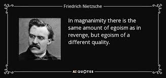 Find the best egoism quotes, sayings and quotations on picturequotes.com. Friedrich Nietzsche Quote In Magnanimity There Is The Same Amount Of Egoism As