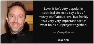 Maybe you would like to learn more about one of these? Jimmy Wales Quote Love It Isn T Very Popular In Technical Circles To Say
