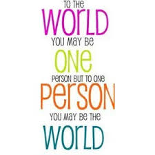 To The World You May Be One Person But To One Person You May Be The World