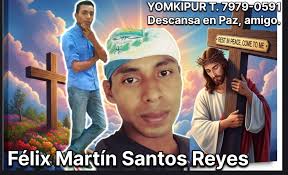 Se les comunica a Familiares y Amistades, que el Joven, FELIX MARTIN SANTOS  REYES. ESTARÁ LLEGANDO HOY A LAS 6:0 PM. A casa de su padre donde sera  velado hoy y Mañana
