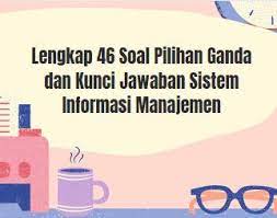 Jumlah soal yang kami sediakan juga cukup lumayan banyak yaitu 35 soal. Lengkap 46 Soal Pilihan Ganda Dan Kunci Jawaban Sistem Informasi Manajemen Berbagiruang Com