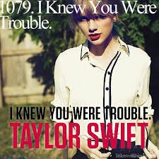 I Knew You Were Trouble When You Walked In I Knew You Were Trouble When You Walked In So Shame On Me Now Taylor Swift Swift Taylor