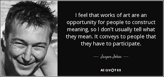 Jasper Johns quote: I feel that works of art are an opportunity for...