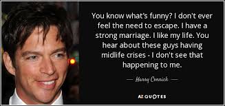 A midlife crisis may be the beginning of a personal, emotional, and financial decline in an adult's life. Harry Connick Jr Quote You Know What S Funny I Don T Ever Feel The Need