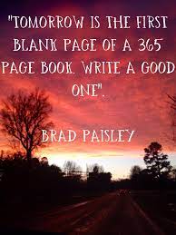 New Year Quotes Tomorrow Is The First Blank Page Of A 365 Page Book Write A Good One Brad Paisley Quotes About New Year Page Book Inspirational Quotes