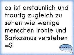 Es liegt in der natur des menschen vernünftig zu denken und freundschaft zitate und sprüche zitate. Es Ist Erstaunlich Und Traurig Zugleich Zu Sehen Wie Wenige Menschen Ironie Und Sarkasmus Verstehen S Osterreichische Spruche Und Zitate