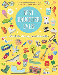 Art, drawing, life and hobby. Amazon Com Best Daughter Ever Sketchbook With 220 Pictures Of Things To Draw For Kids Sketch Draw And Doodle Book Art Journal Happy Birthday Gift For Journal For Girls With
