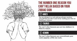 They are also the first to apologise, which makes them easier to forgive. The Number One Reason You Can T Relax Based On Your Zodiac Sign