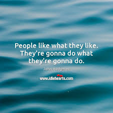 People Like What They Like They Re Gonna Do What They Re Gonna Do Idlehearts
