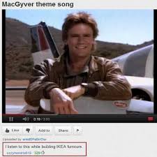 Macgyver Theme Song I Listen To This While Building Ikea Furniture Funny Youtube Comments Youtube Comments Macgyver