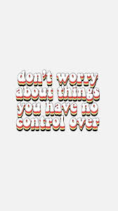 Don T Worry About Things You Have No Control Over Cute Quotes Happy Words Wallpaper Iphone Quotes