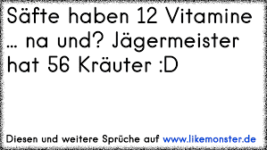 Safte Haben 12 Vitamine Na Und Jagermeister Hat 56 Krauter D Tolle Spruche Und Zitate Auf Www Likemonster De