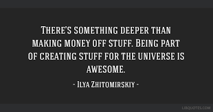 Today's white stuff top offers: There S Something Deeper Than Making Money Off Stuff Being Part Of Creating Stuff For The Universe