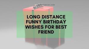 If you want and wish to wish your friends and family a fabulous birthday. Long Distance Funny Birthday Wishes For Best Friend Quotes Muse