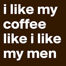 My dad still went to work (outdoor labor) and i have no idea how he did it or stayed hydrated. I Like My Coffee Like I Like My Men Post By Makalapua On Boldomatic