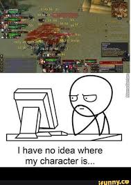 I Have No Idea Where My Character Is Ifunny World Of Warcraft Game Warcraft Funny World Of Warcraft