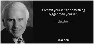 Strive to work for something bigger than yourself, and instead of trying to convince someone that you fit within their world, strive to build your own. Jim Rohn Quote Commit Yourself To Something Bigger Than Yourself